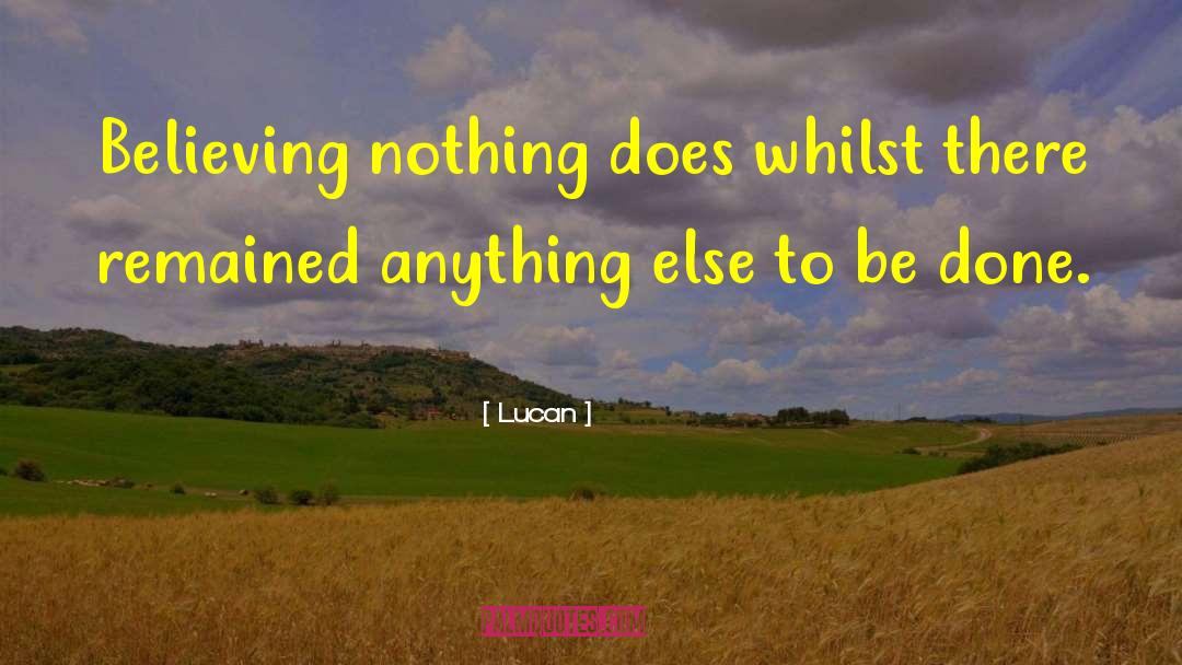 Lucan Quotes: Believing nothing does whilst there