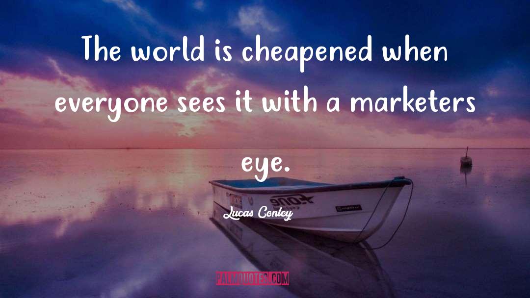 Lucas Conley Quotes: The world is cheapened when