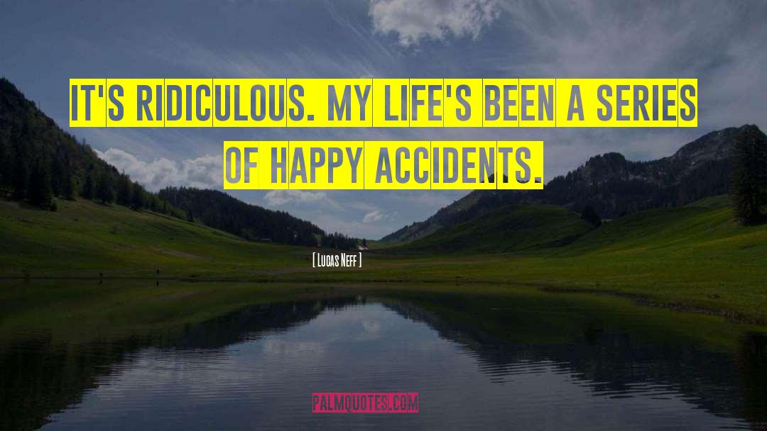 Lucas Neff Quotes: It's ridiculous. My life's been