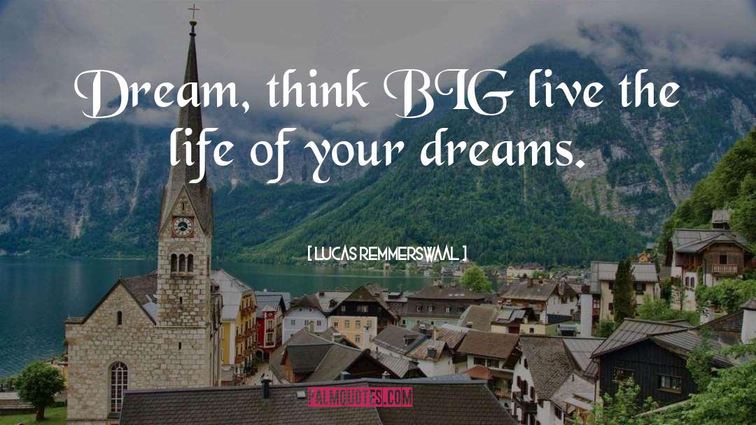 Lucas Remmerswaal Quotes: Dream, think BIG live the