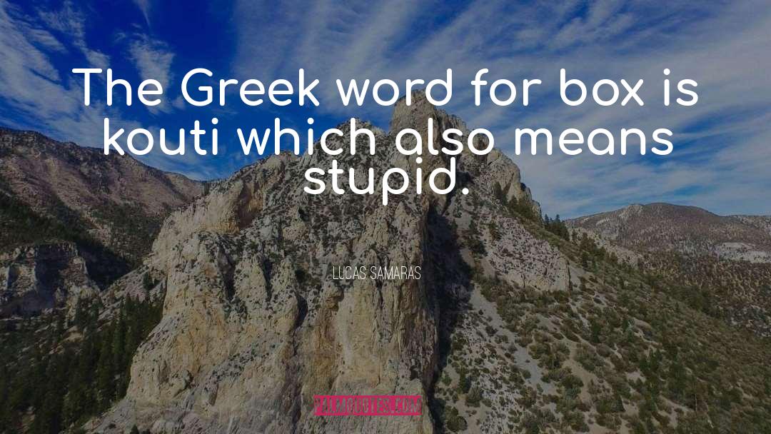 Lucas Samaras Quotes: The Greek word for box