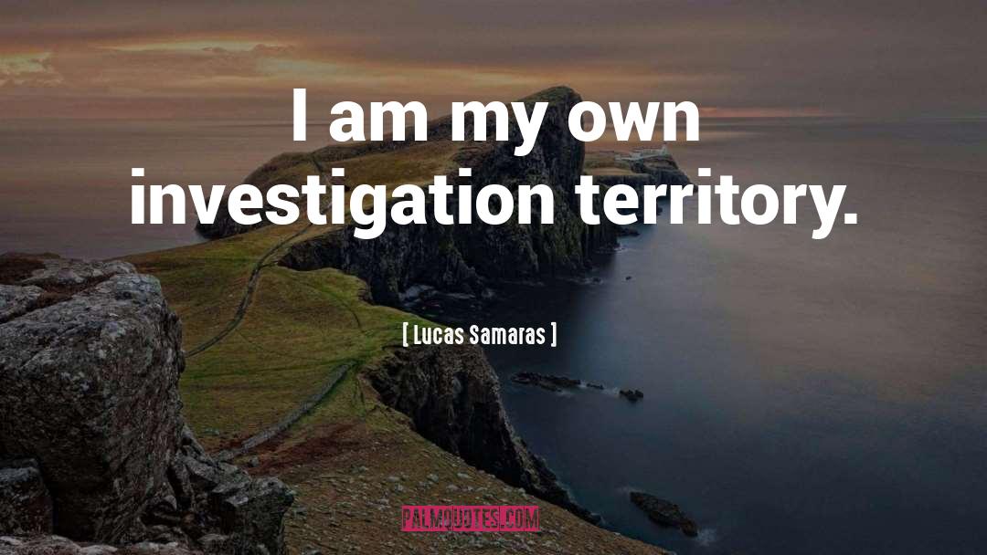 Lucas Samaras Quotes: I am my own investigation