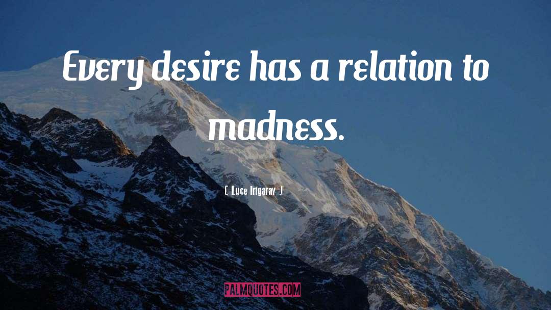 Luce Irigaray Quotes: Every desire has a relation