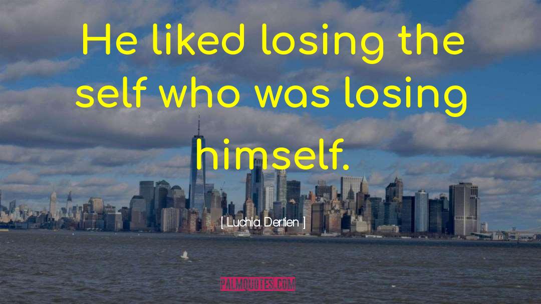 Luchia Dertien Quotes: He liked losing the self