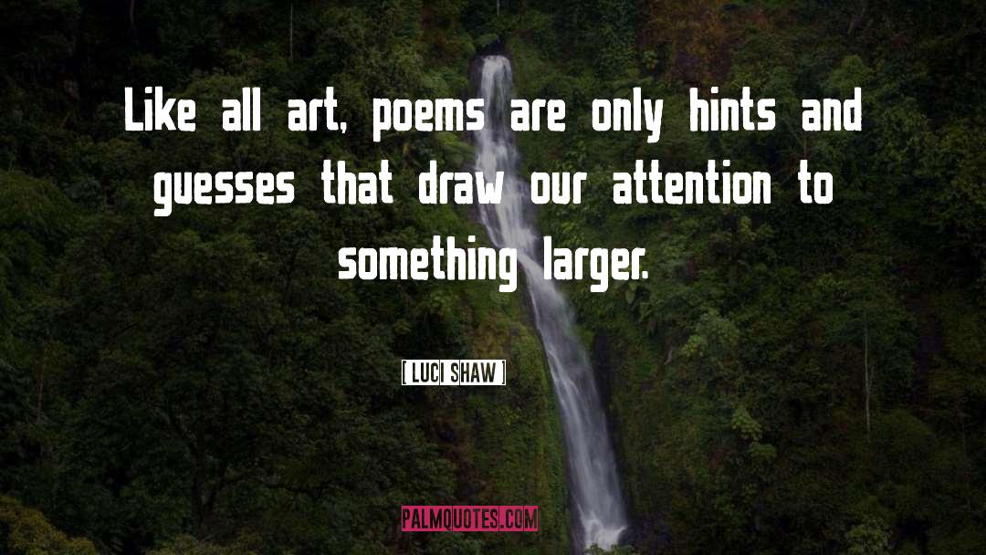 Luci Shaw Quotes: Like all art, poems are