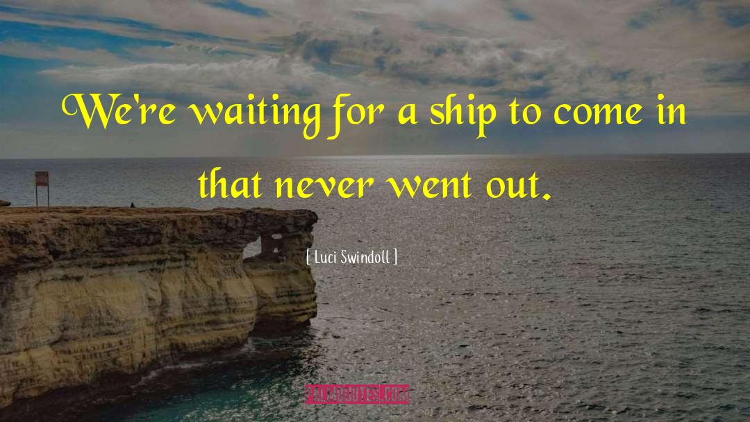 Luci Swindoll Quotes: We're waiting for a ship