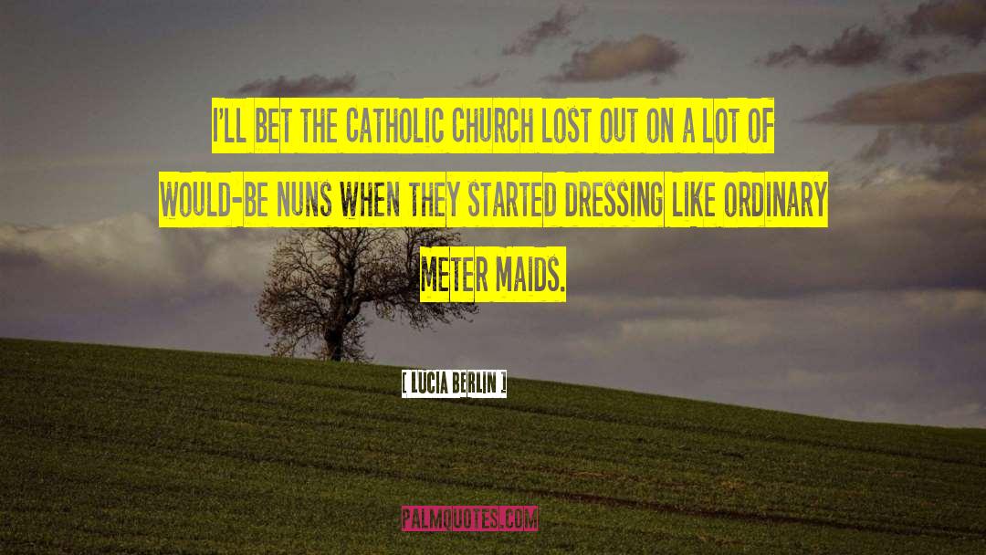 Lucia Berlin Quotes: I'll bet the Catholic Church