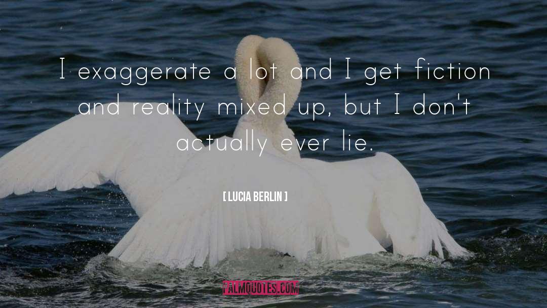 Lucia Berlin Quotes: I exaggerate a lot and
