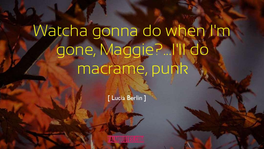 Lucia Berlin Quotes: Watcha gonna do when I'm