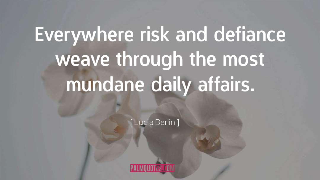 Lucia Berlin Quotes: Everywhere risk and defiance weave