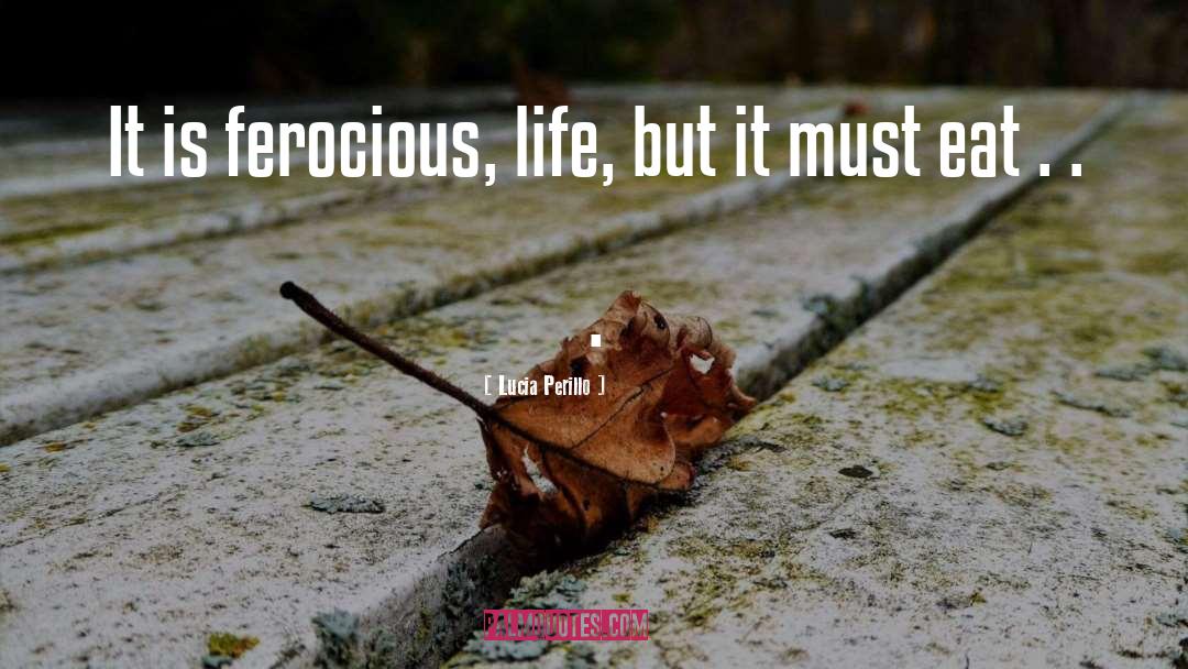 Lucia Perillo Quotes: It is ferocious, life, but