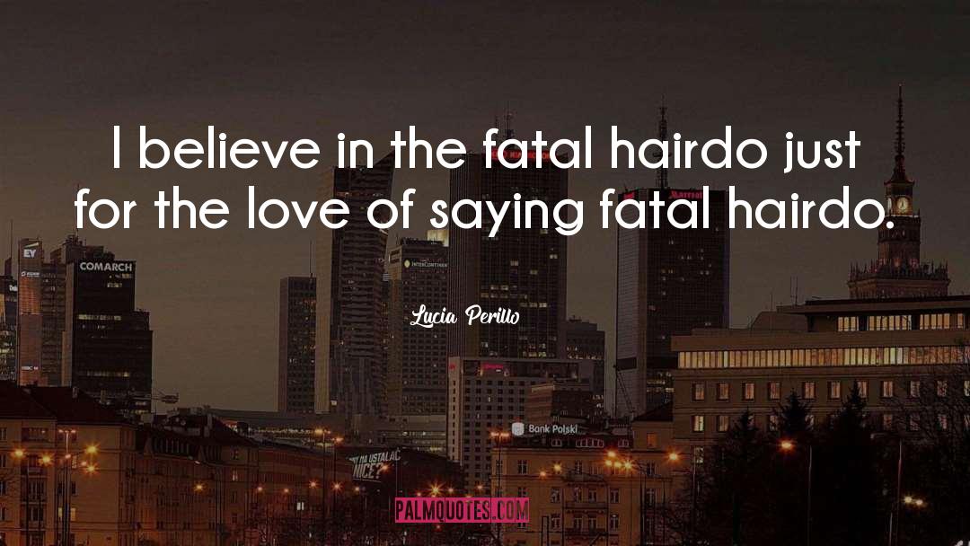 Lucia Perillo Quotes: I believe in the fatal