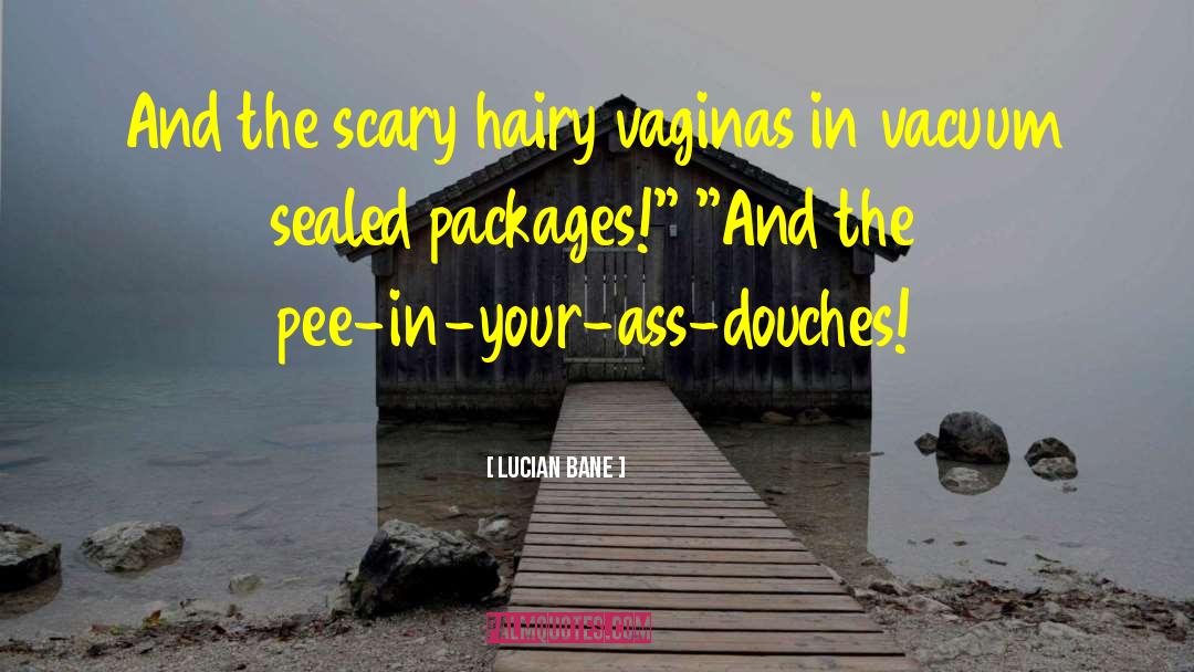 Lucian Bane Quotes: And the scary hairy vaginas