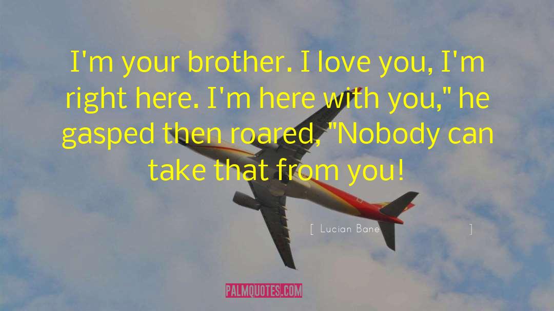 Lucian Bane Quotes: I'm your brother. I love