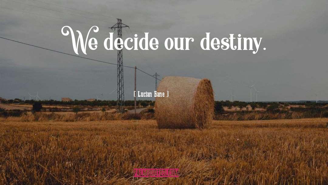 Lucian Bane Quotes: We decide our destiny.