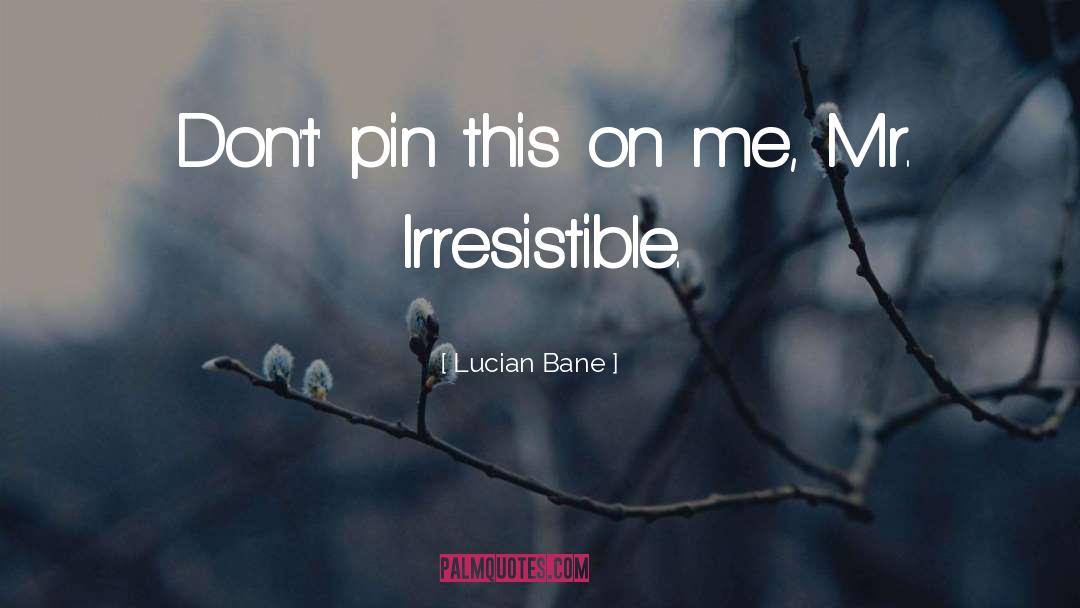 Lucian Bane Quotes: Don't' pin this on me,