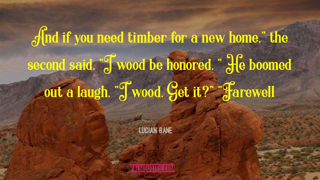 Lucian Bane Quotes: And if you need timber