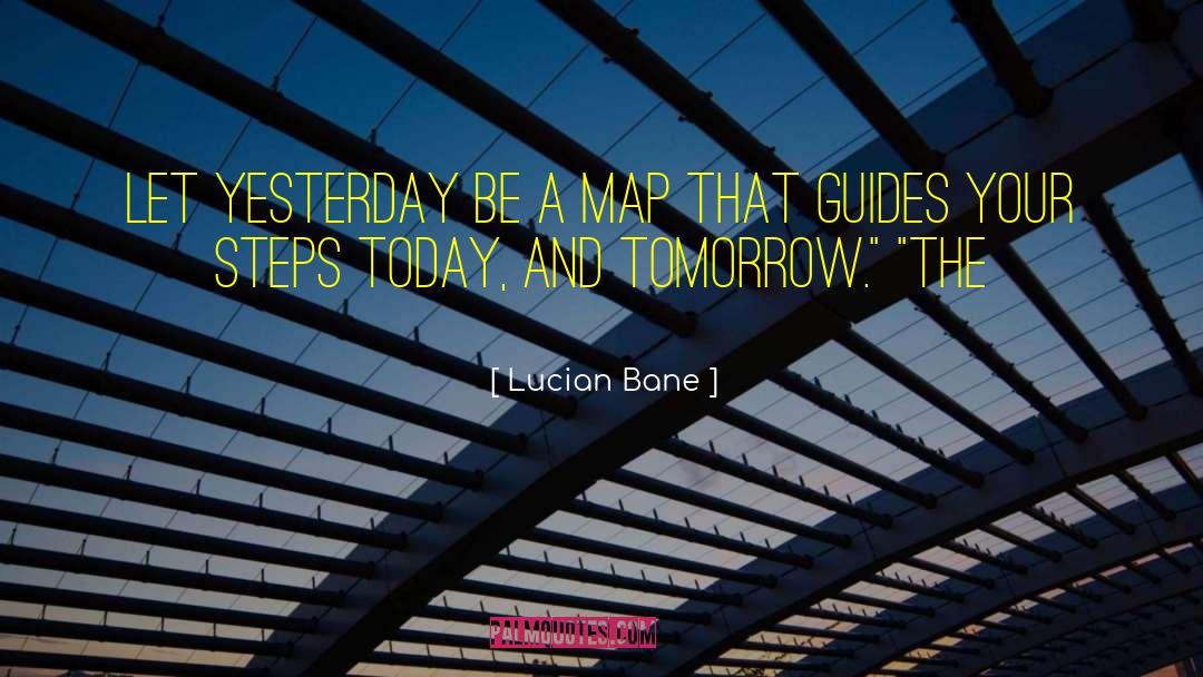 Lucian Bane Quotes: Let yesterday be a map