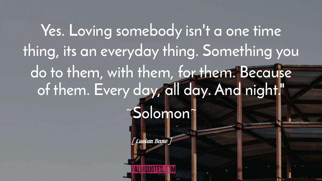 Lucian Bane Quotes: Yes. Loving somebody isn't a