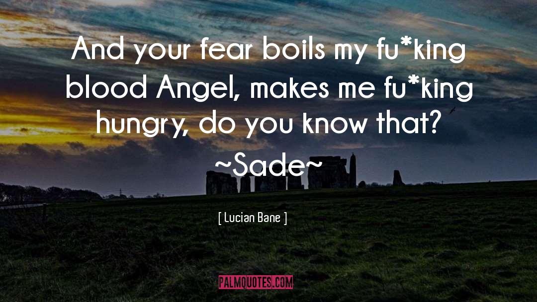 Lucian Bane Quotes: And your fear boils my