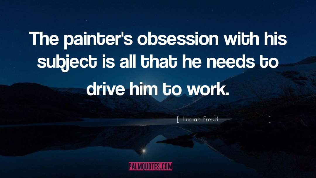 Lucian Freud Quotes: The painter's obsession with his