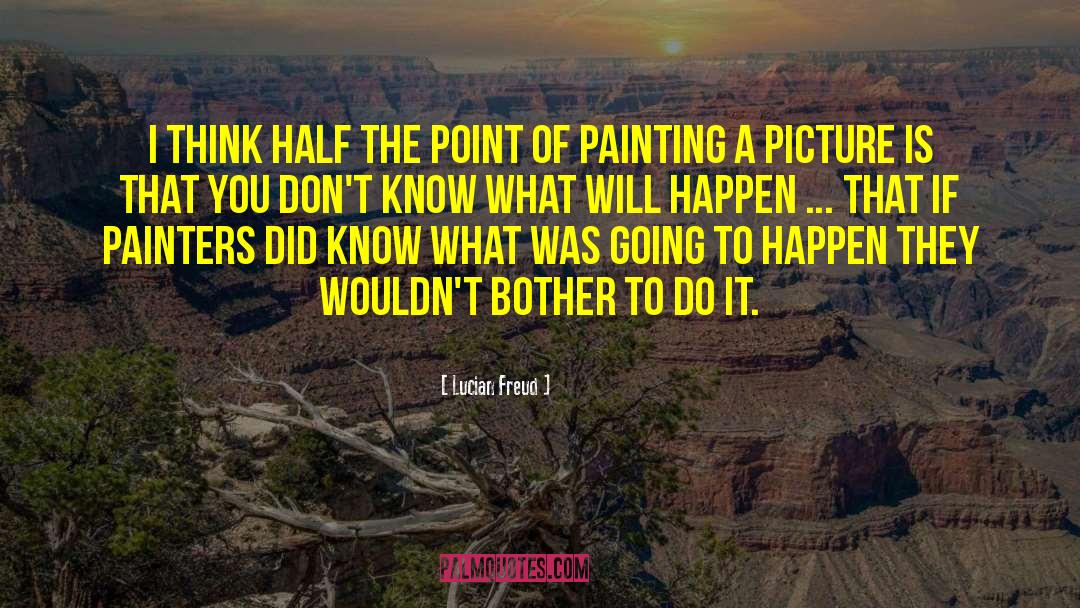 Lucian Freud Quotes: I think half the point