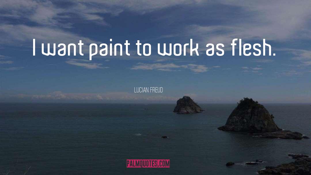 Lucian Freud Quotes: I want paint to work