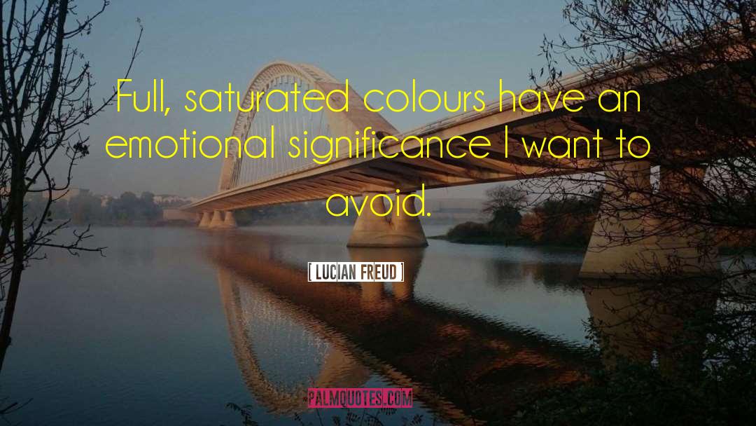 Lucian Freud Quotes: Full, saturated colours have an