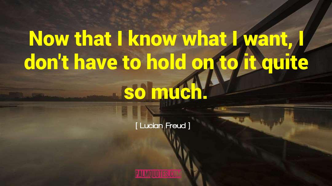 Lucian Freud Quotes: Now that I know what