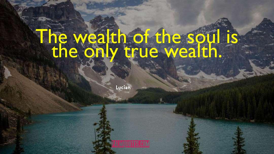 Lucian Quotes: The wealth of the soul