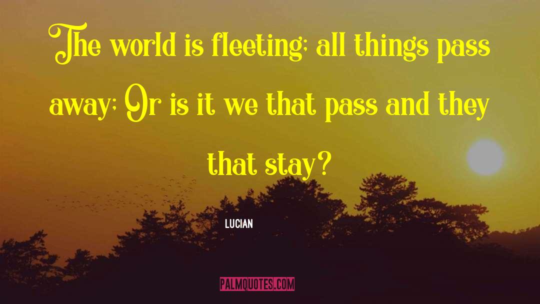 Lucian Quotes: The world is fleeting; all