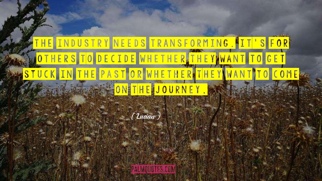 Lucian Quotes: The industry needs transforming. It's