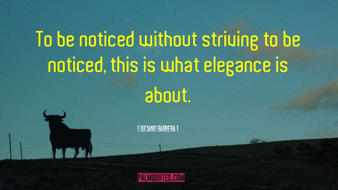 Luciano Barbera Quotes: To be noticed without striving