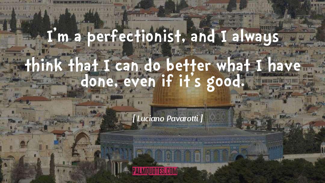 Luciano Pavarotti Quotes: I'm a perfectionist, and I