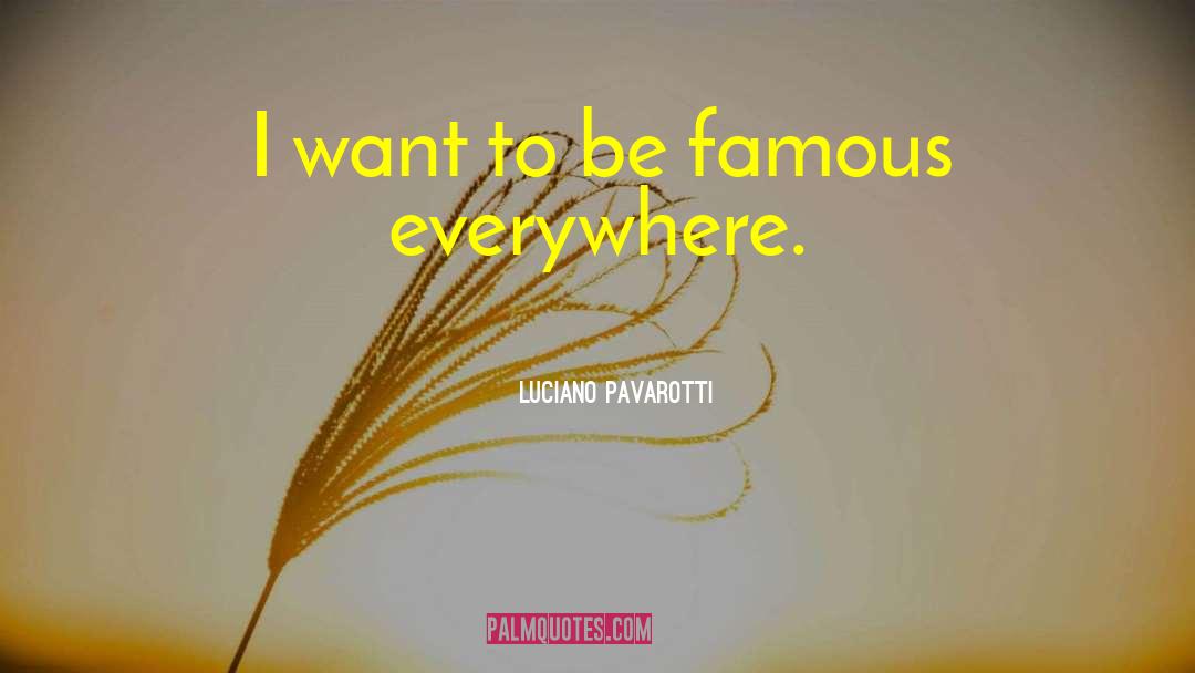 Luciano Pavarotti Quotes: I want to be famous