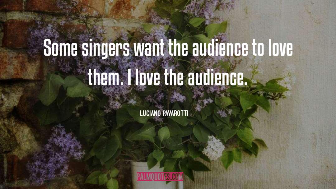 Luciano Pavarotti Quotes: Some singers want the audience