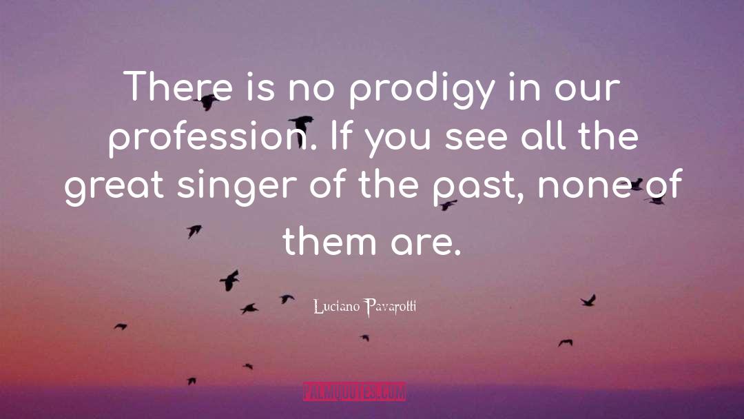 Luciano Pavarotti Quotes: There is no prodigy in