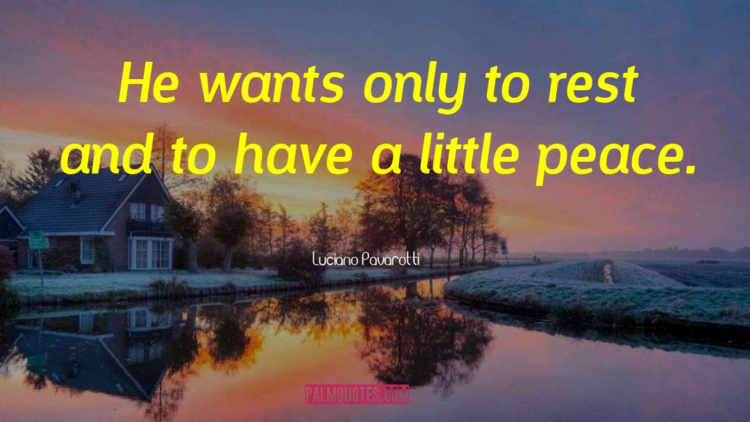 Luciano Pavarotti Quotes: He wants only to rest