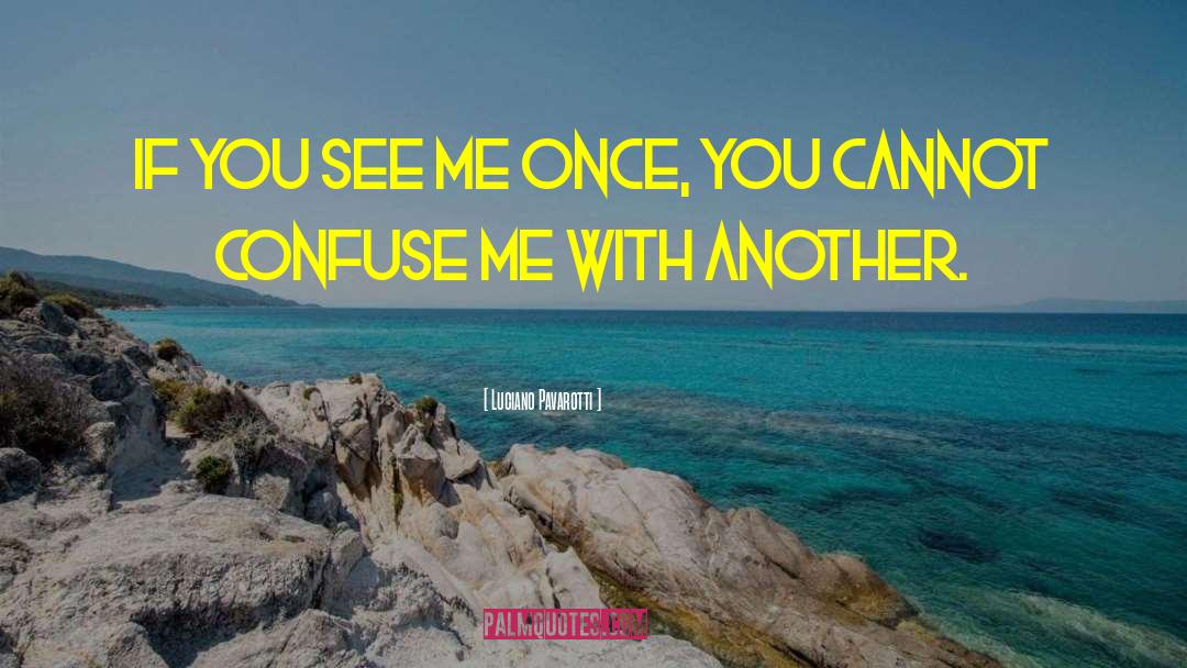 Luciano Pavarotti Quotes: If you see me once,