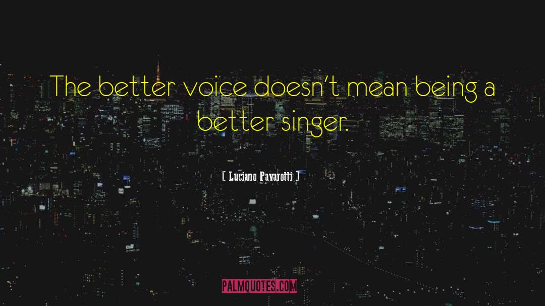 Luciano Pavarotti Quotes: The better voice doesn't mean