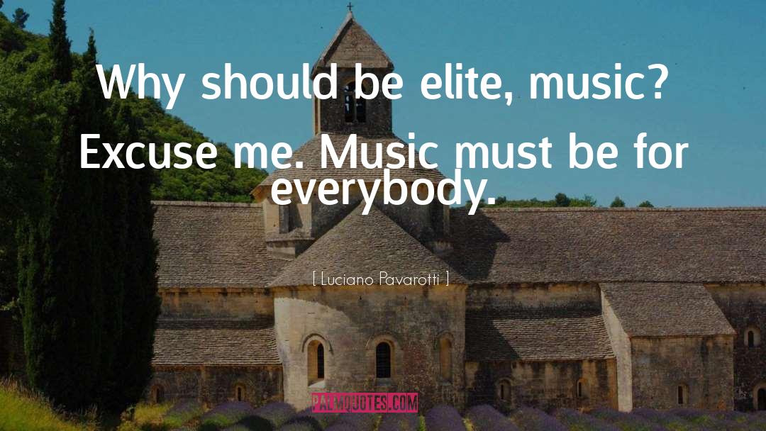 Luciano Pavarotti Quotes: Why should be elite, music?