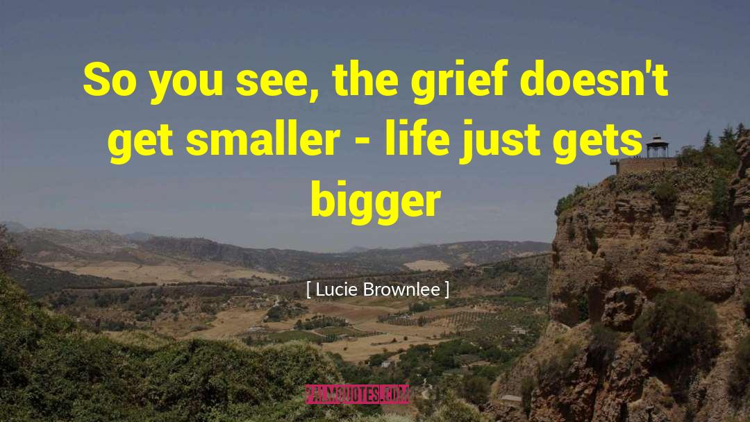 Lucie Brownlee Quotes: So you see, the grief