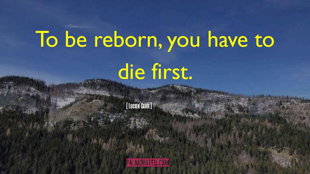 Lucien Carr Quotes: To be reborn, you have