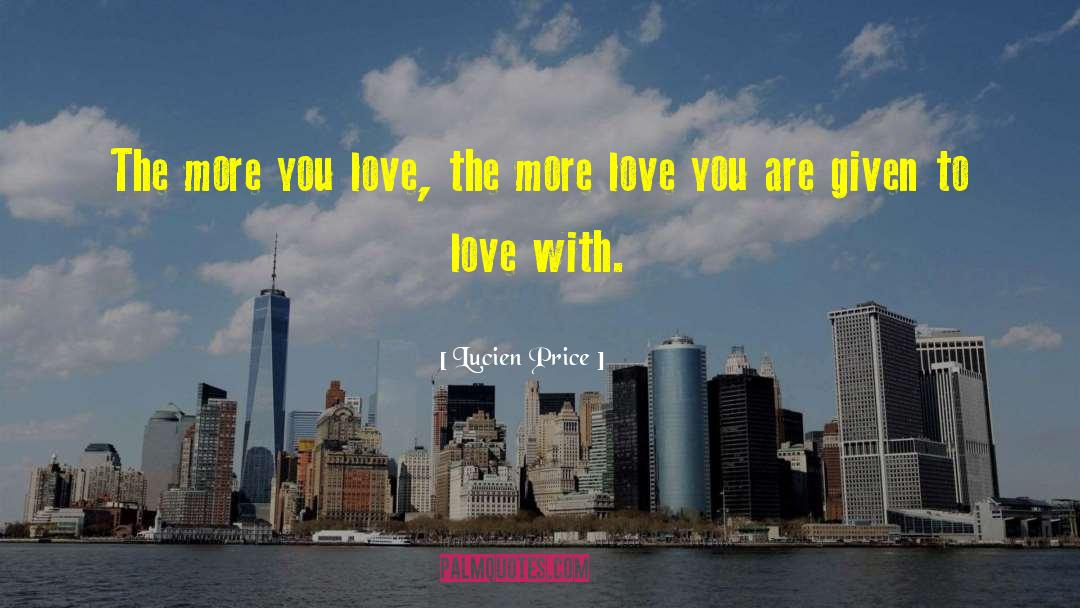 Lucien Price Quotes: The more you love, the