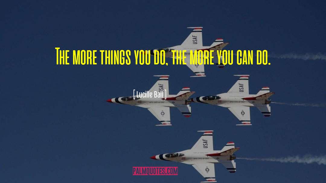 Lucille Ball Quotes: The more things you do,