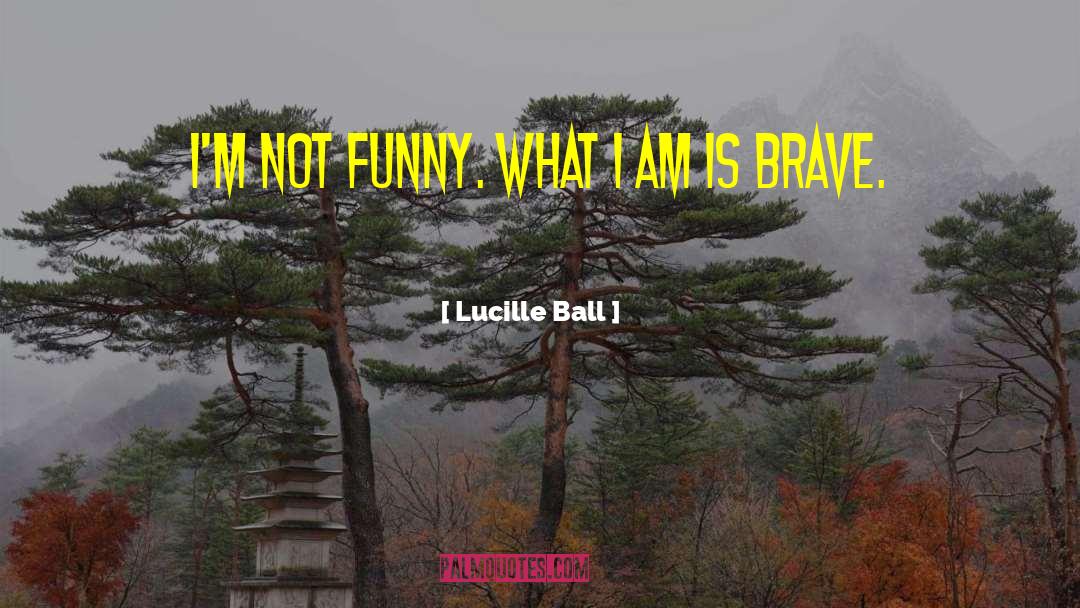 Lucille Ball Quotes: I'm not funny. What I