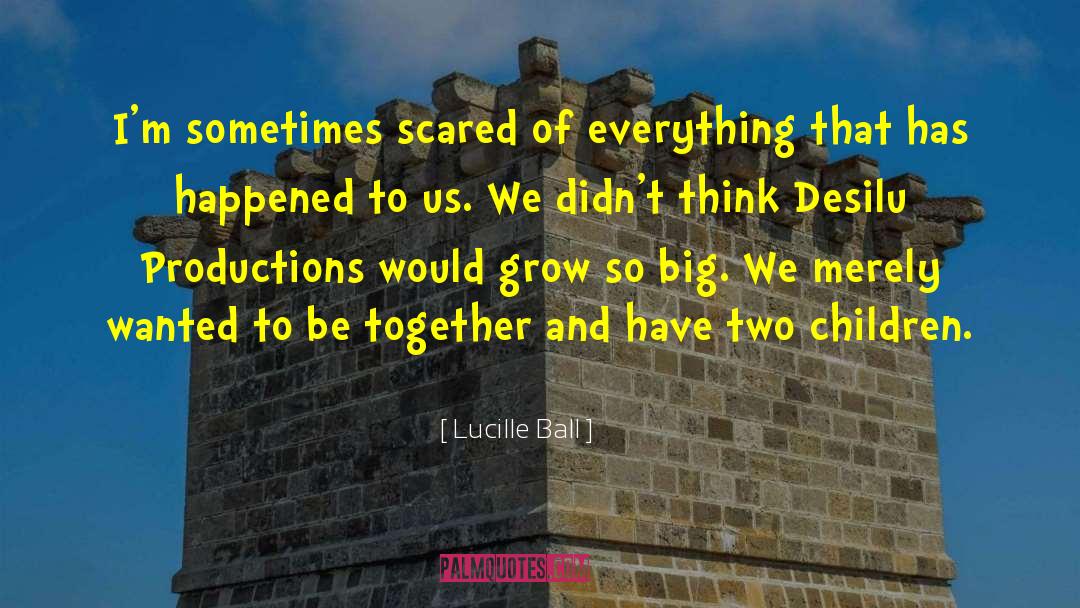 Lucille Ball Quotes: I'm sometimes scared of everything