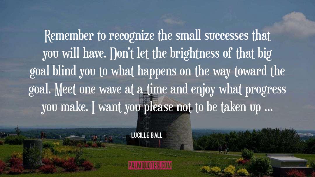 Lucille Ball Quotes: Remember to recognize the small