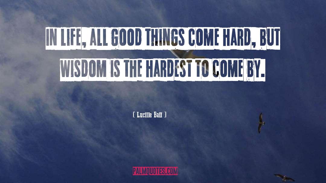 Lucille Ball Quotes: In life, all good things