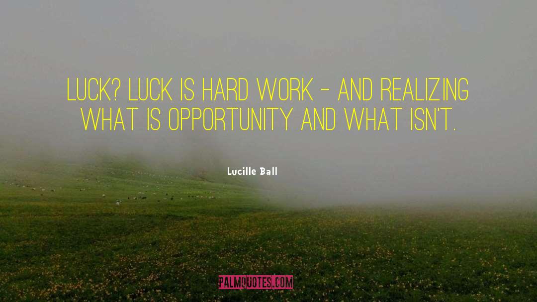 Lucille Ball Quotes: Luck? Luck is hard work